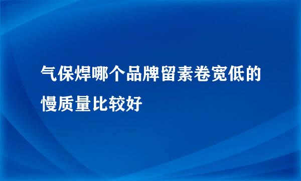 气保焊哪个品牌留素卷宽低的慢质量比较好