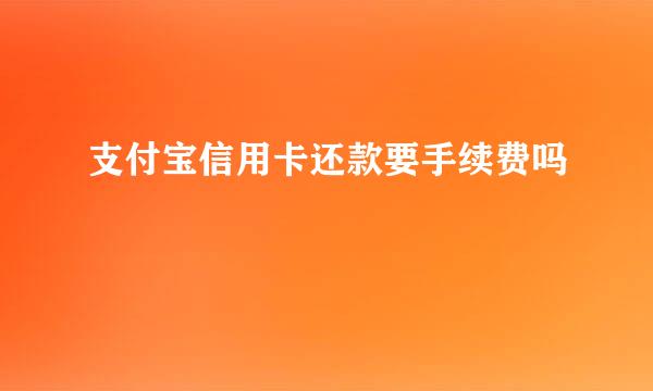 支付宝信用卡还款要手续费吗