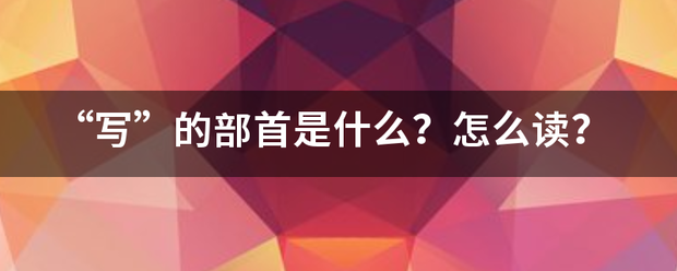 “写”的来自部首是什么？怎么读？