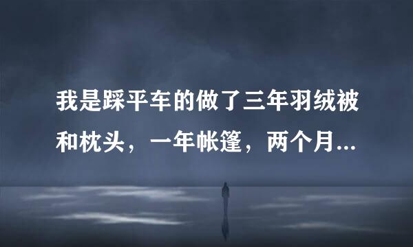 我是踩平车的做了三年羽绒被和枕头，一年帐篷，两个月热水袋，半个月裤子但是现至露在想去服装厂上班，我很