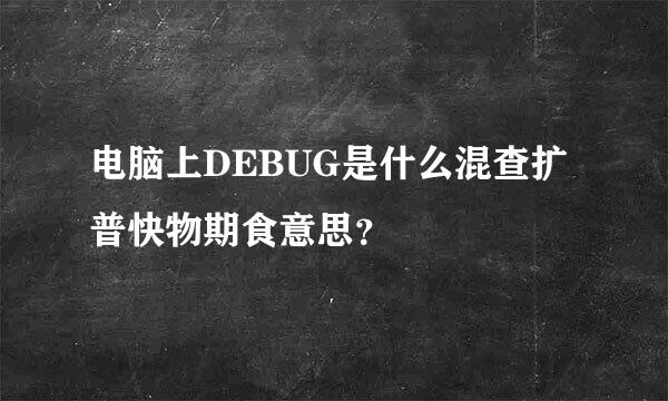 电脑上DEBUG是什么混查扩普快物期食意思？