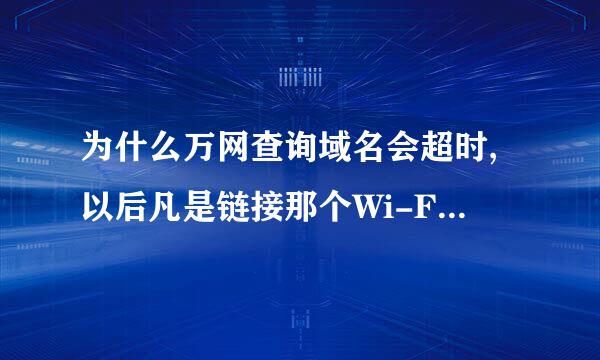 为什么万网查询域名会超时,以后凡是链接那个Wi-Fi都会超时?