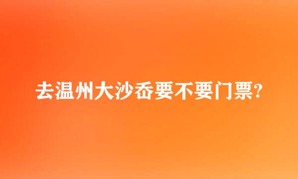 去温州大沙岙要不要门票?