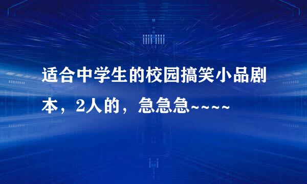 适合中学生的校园搞笑小品剧本，2人的，急急急~~~~