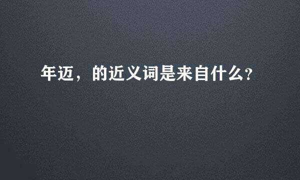 年迈，的近义词是来自什么？