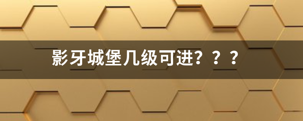 影牙城堡几级可进？？？