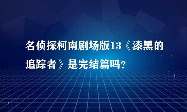 名侦探柯南剧场版13《漆黑的追踪者》是完结篇吗？