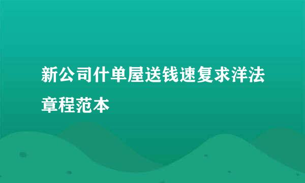 新公司什单屋送钱速复求洋法章程范本