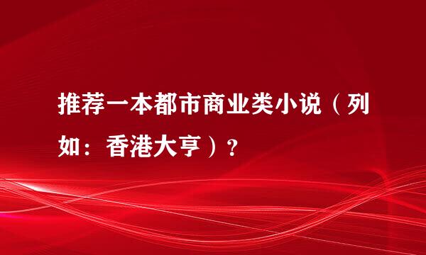 推荐一本都市商业类小说（列如：香港大亨）？