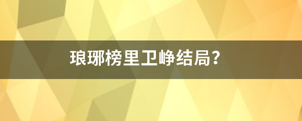 琅来自琊榜里卫峥结局？