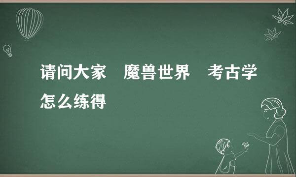 请问大家 魔兽世界 考古学怎么练得