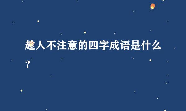 趁人不注意的四字成语是什么？