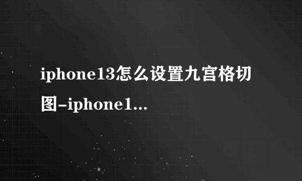 iphone13怎么设置九宫格切图-iphone13九宫格快捷指令设置？