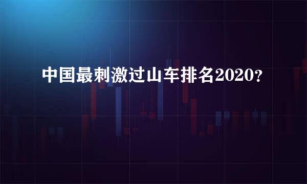 中国最刺激过山车排名2020？