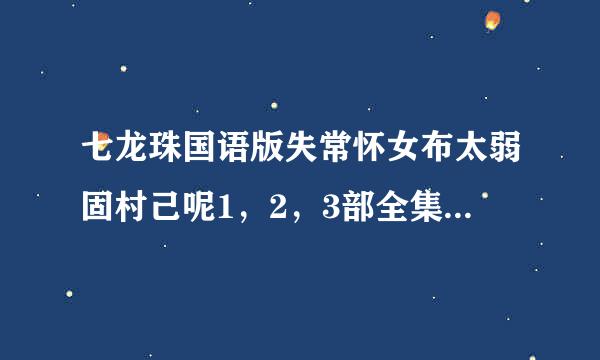 七龙珠国语版失常怀女布太弱固村己呢1，2，3部全集下载地址