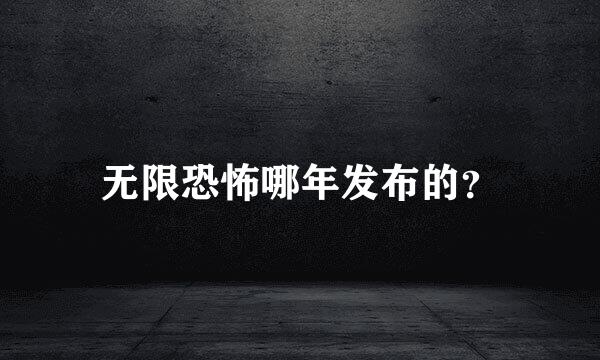 无限恐怖哪年发布的？