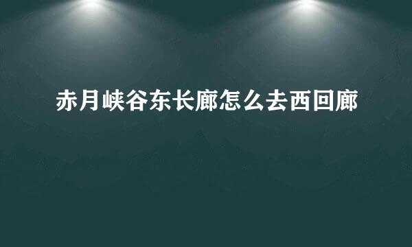 赤月峡谷东长廊怎么去西回廊