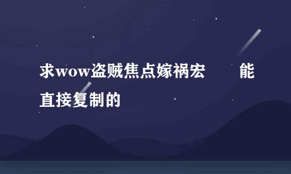 求wow盗贼焦点嫁祸宏  能直接复制的