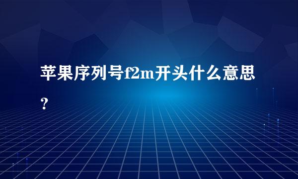 苹果序列号f2m开头什么意思？