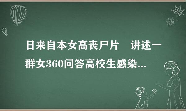 日来自本女高丧尸片 讲述一群女360问答高校生感染病毒变成恐怖血 名字叫什么