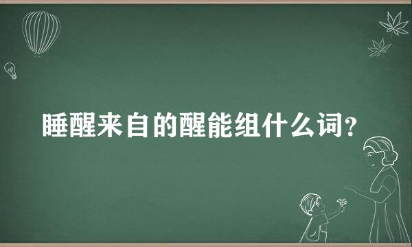 睡醒来自的醒能组什么词？