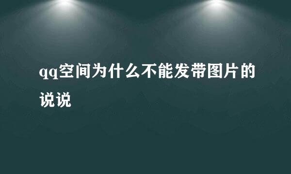 qq空间为什么不能发带图片的说说