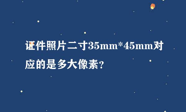 证件照片二寸35mm*45mm对应的是多大像素？