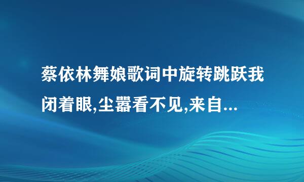 蔡依林舞娘歌词中旋转跳跃我闭着眼,尘嚣看不见,来自你沉醉了没是什么意思？