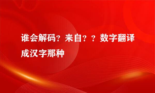 谁会解码？来自？？数字翻译成汉字那种