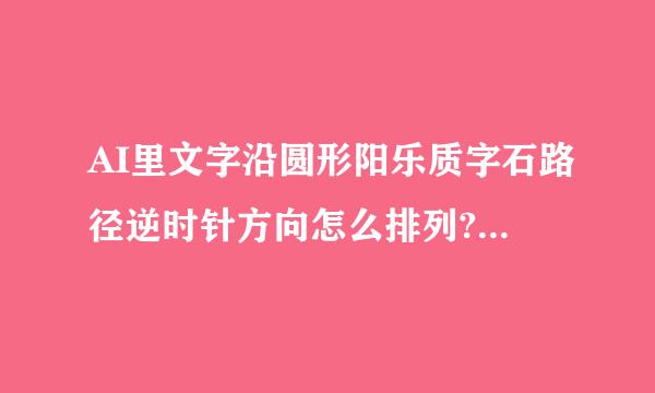 AI里文字沿圆形阳乐质字石路径逆时针方向怎么排列? 谢谢高手指教！