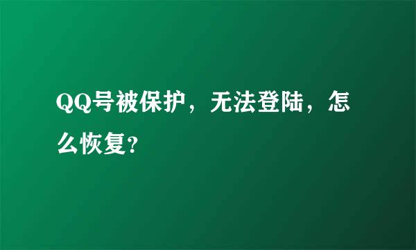 QQ号被保护，无法登陆，怎么恢复？