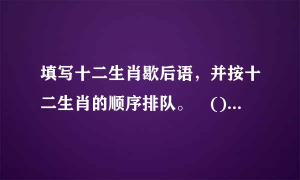 填写十二生肖歇后语，并按十二生肖的顺序排队。 ()坐轿孑一一不识抬举 ()肠刮油一一有也 不