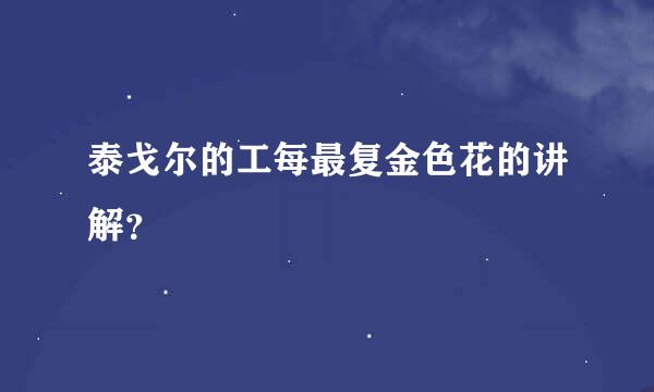 泰戈尔的工每最复金色花的讲解？