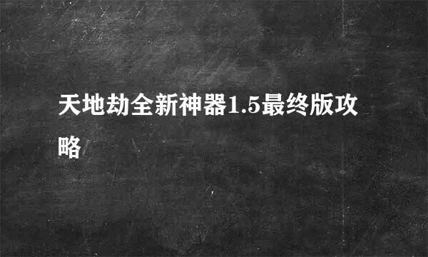 天地劫全新神器1.5最终版攻略