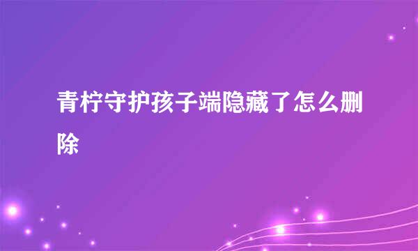 青柠守护孩子端隐藏了怎么删除