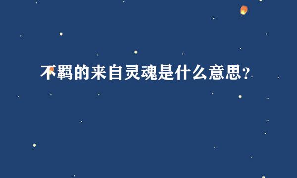 不羁的来自灵魂是什么意思？