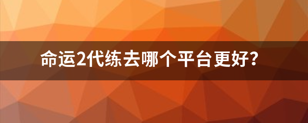 命运2待石轮料机封代练去哪个平台更好？