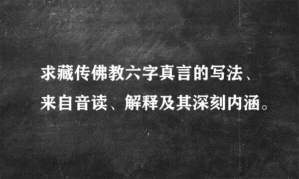 求藏传佛教六字真言的写法、来自音读、解释及其深刻内涵。