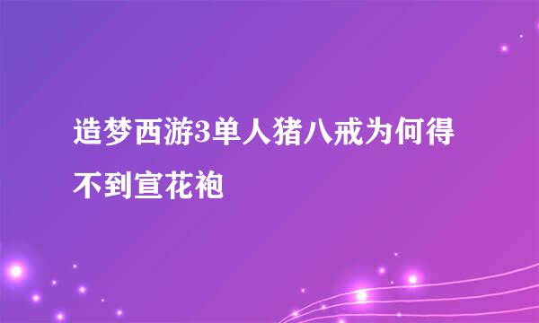 造梦西游3单人猪八戒为何得不到宣花袍