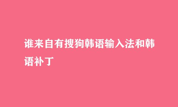 谁来自有搜狗韩语输入法和韩语补丁