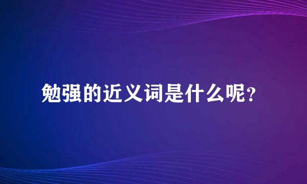 勉强的近义词是什么呢？