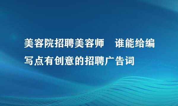 美容院招聘美容师 谁能给编写点有创意的招聘广告词