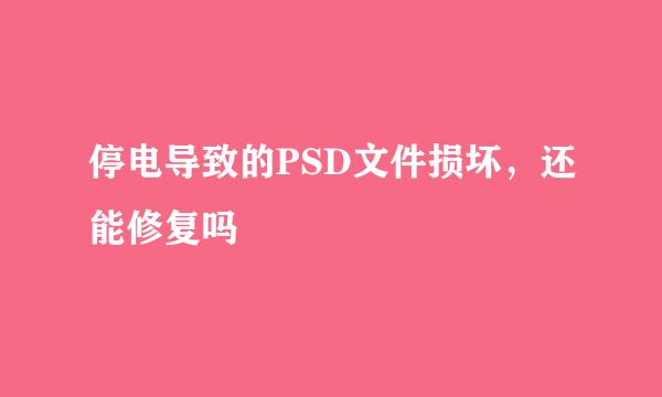 停电导致的PSD文件损坏，还能修复吗