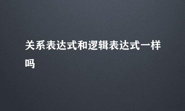 关系表达式和逻辑表达式一样吗