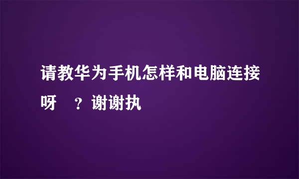 请教华为手机怎样和电脑连接呀 ？谢谢执