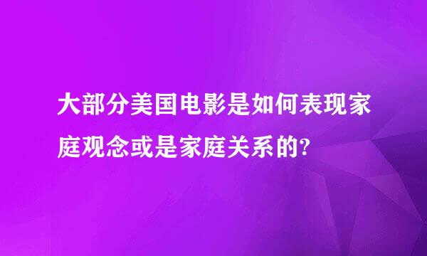 大部分美国电影是如何表现家庭观念或是家庭关系的?