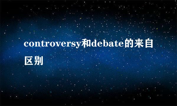 controversy和debate的来自区别