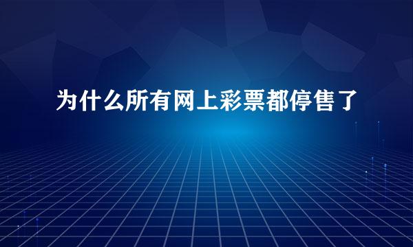 为什么所有网上彩票都停售了