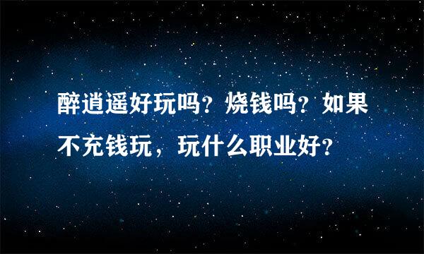 醉逍遥好玩吗？烧钱吗？如果不充钱玩，玩什么职业好？