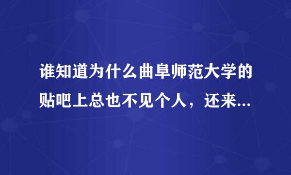 谁知道为什么曲阜师范大学的贴吧上总也不见个人，还来自有TMD这是个大学么？我Ca